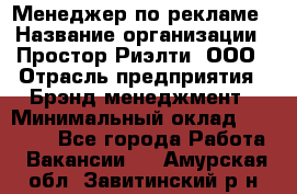 Менеджер по рекламе › Название организации ­ Простор-Риэлти, ООО › Отрасль предприятия ­ Брэнд-менеджмент › Минимальный оклад ­ 70 000 - Все города Работа » Вакансии   . Амурская обл.,Завитинский р-н